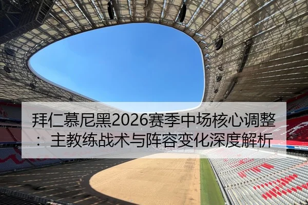 拜仁慕尼黑2026赛季中场核心调整：主教练战术与阵容变化深度解析