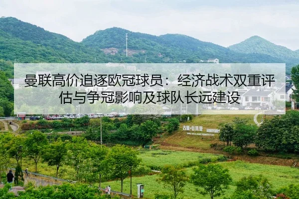 曼联高价追逐欧冠球员：经济战术双重评估与争冠影响及球队长远建设